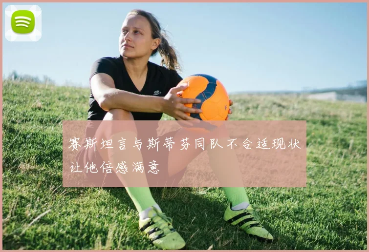 赛斯坦言与斯蒂芬同队不合适现状让他倍感满意