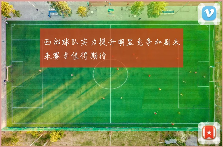 西部球队实力提升明显竞争加剧未来赛季值得期待