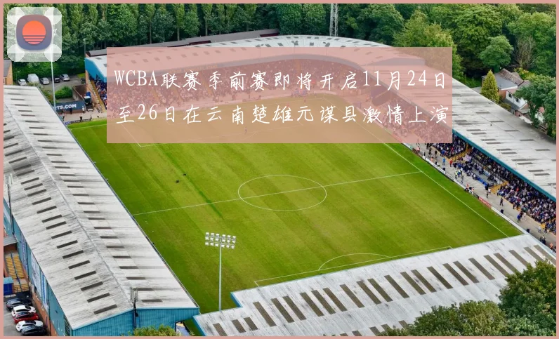 WCBA联赛季前赛即将开启11月24日至26日在云南楚雄元谋县激情上演