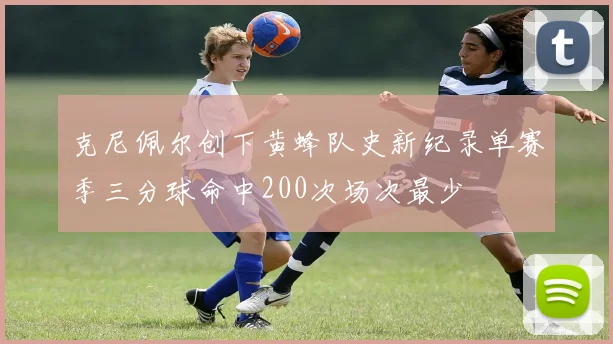 克尼佩尔创下黄蜂队史新纪录单赛季三分球命中200次场次最少