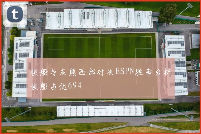 快船与灰熊西部对决ESPN胜率分析快船占优694