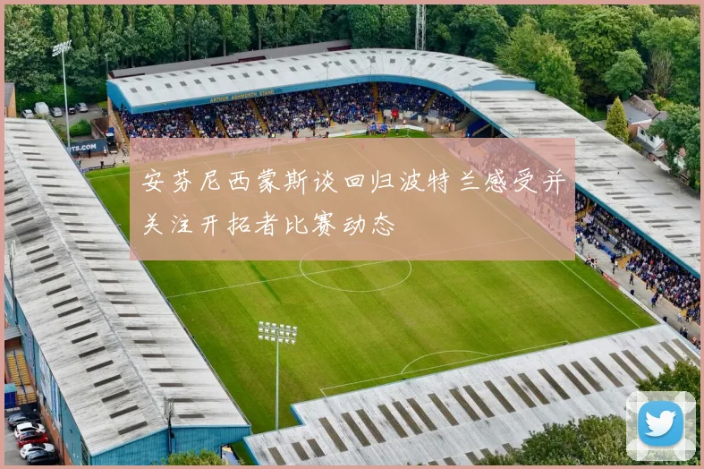 安芬尼西蒙斯谈回归波特兰感受并关注开拓者比赛动态