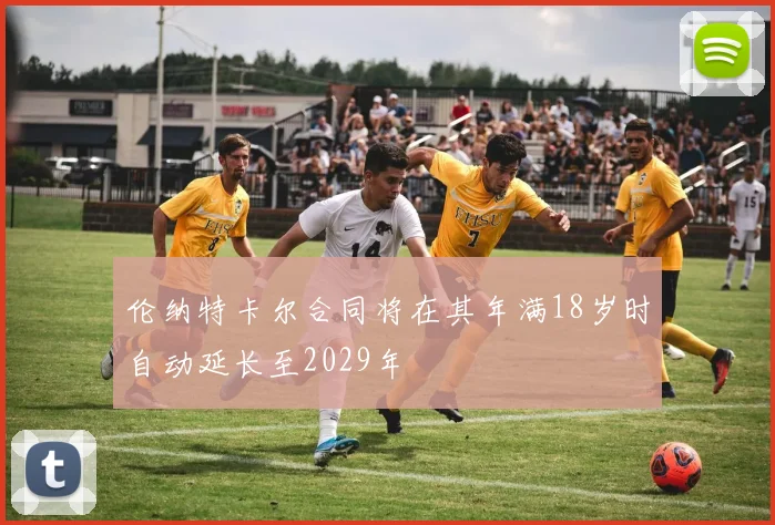 伦纳特卡尔合同将在其年满18岁时自动延长至2029年