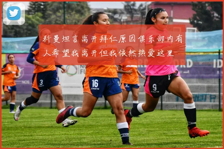 科曼坦言离开拜仁原因俱乐部内有人希望我离开但我依然热爱这里