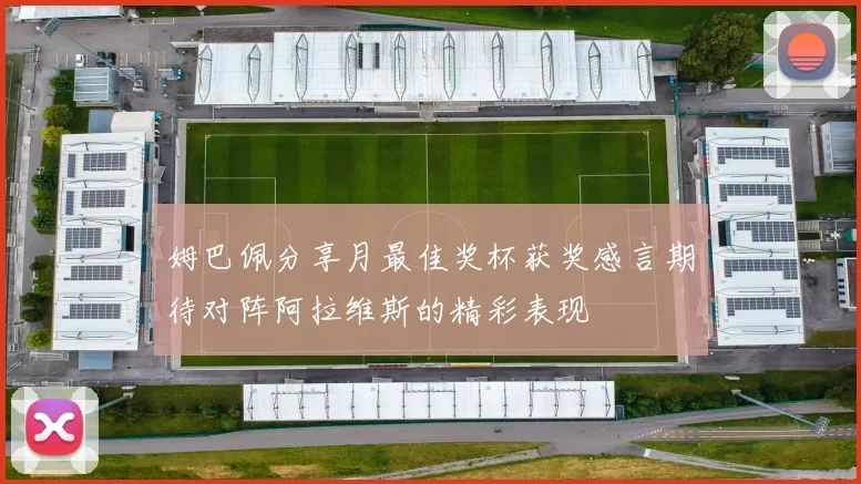 姆巴佩分享月最佳奖杯获奖感言期待对阵阿拉维斯的精彩表现