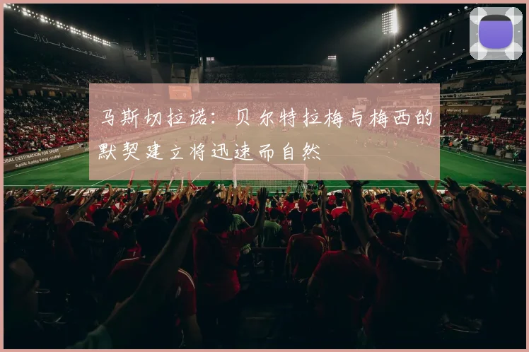 马斯切拉诺：贝尔特拉梅与梅西的默契建立将迅速而自然