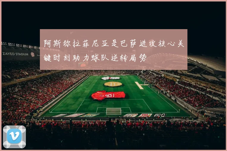 阿斯称拉菲尼亚是巴萨进攻核心关键时刻助力球队逆转局势