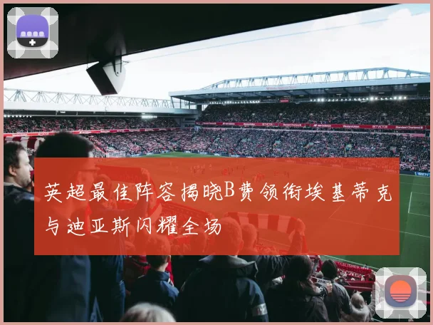 英超最佳阵容揭晓B费领衔埃基蒂克与迪亚斯闪耀全场